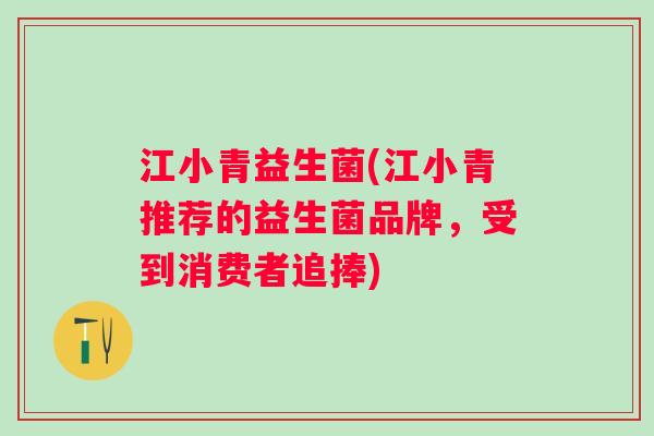 江小青益生菌(江小青推荐的益生菌品牌，受到消费者追捧)