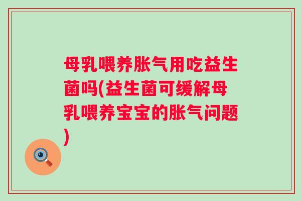 母乳喂养用吃益生菌吗(益生菌可缓解母乳喂养宝宝的问题)