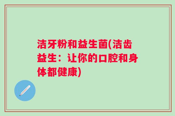 洁牙粉和益生菌(洁齿益生：让你的口腔和身体都健康)