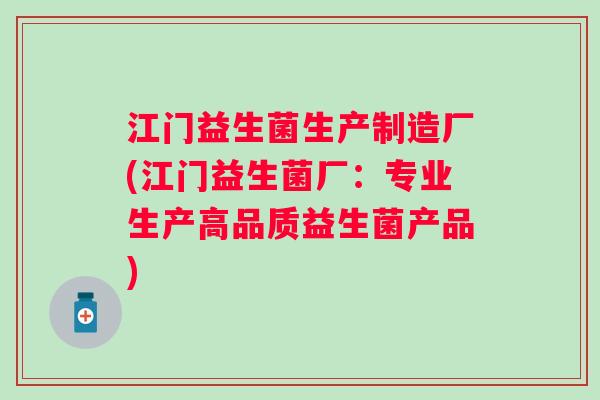 江门益生菌生产制造厂(江门益生菌厂:专业生产高品质益生菌产品) 江门益生菌生产制造厂(江门益生菌厂:专业生产高品质益生菌产品)