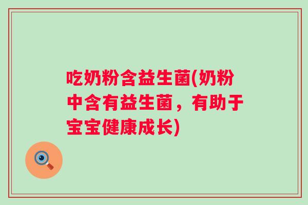 吃奶粉含益生菌(奶粉中含有益生菌，有助于宝宝健康成长)