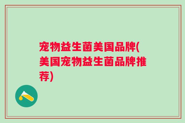 宠物益生菌美国品牌(美国宠物益生菌品牌推荐) 宠物益生菌美国品牌(美国宠物益生菌品牌推荐)