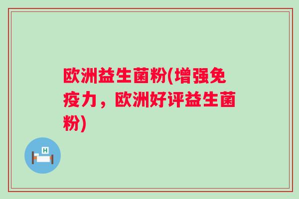 欧洲益生菌粉(增强力，欧洲好评益生菌粉)