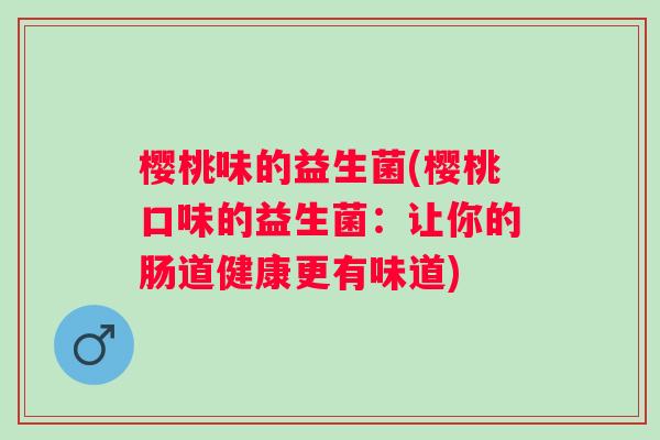 樱桃味的益生菌(樱桃口味的益生菌：让你的肠道健康更有味道)