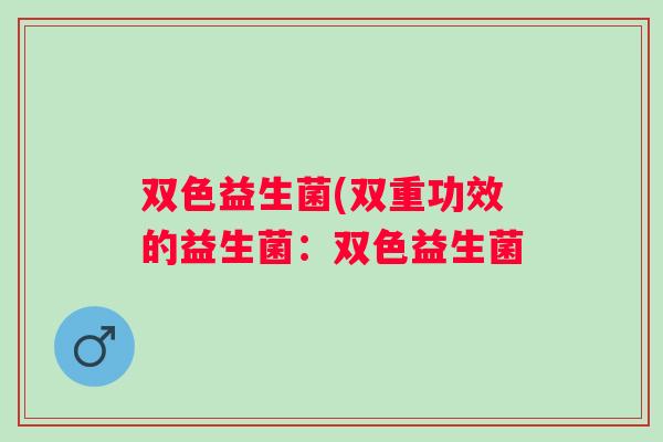 双色益生菌(双重功效的益生菌：双色益生菌