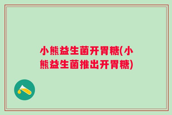 小熊益生菌开胃糖(小熊益生菌推出开胃糖)
