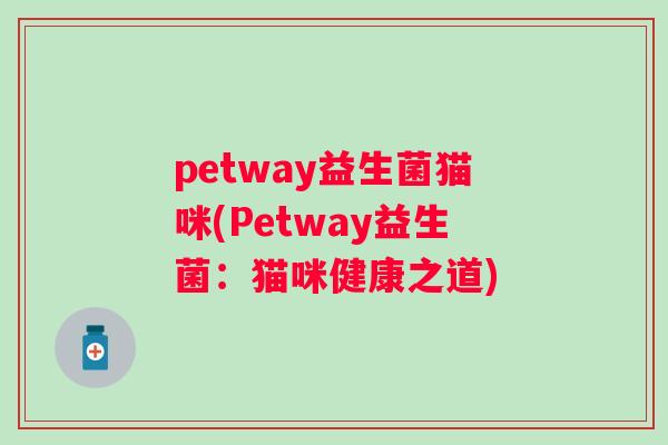 petway益生菌猫咪(Petway益生菌:猫咪健康之道) petway益生菌猫咪(Petway益生菌:猫咪健康之道)