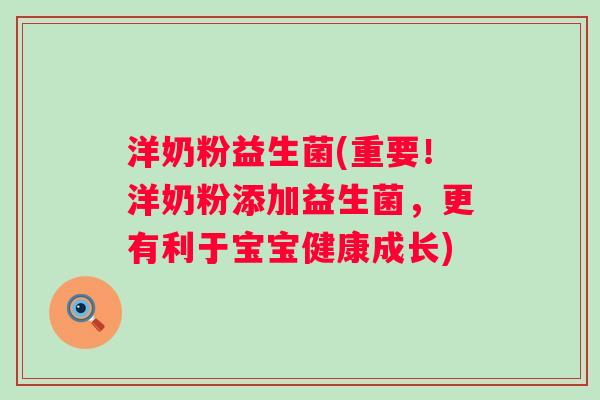 洋奶粉益生菌(重要!洋奶粉添加益生菌,更有利于宝宝健康成长) 洋奶粉益生菌(重要!洋奶粉添加益生菌,更有利于宝宝健康成长)