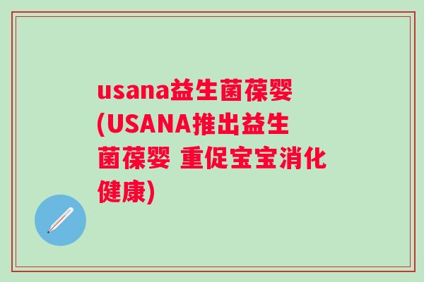 usana益生菌葆婴(USANA推出益生菌葆婴 重促宝宝消化健康)