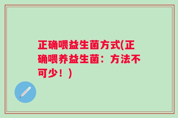 正确喂益生菌方式(正确喂养益生菌：方法不可少！)