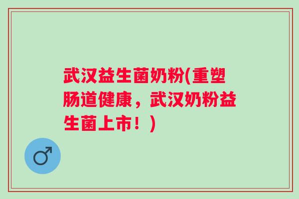 武汉益生菌奶粉(重塑肠道健康，武汉奶粉益生菌上市！)