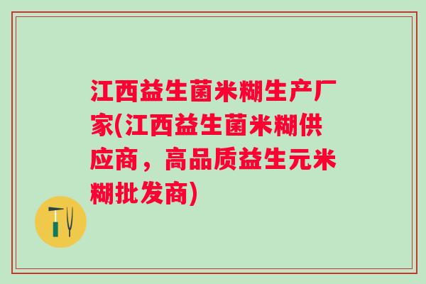 江西益生菌米糊生产厂家(江西益生菌米糊供应商，高品质益生元米糊批发商)
