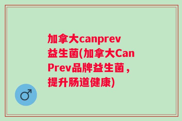 加拿大canprev益生菌(加拿大CanPrev品牌益生菌，提升肠道健康)