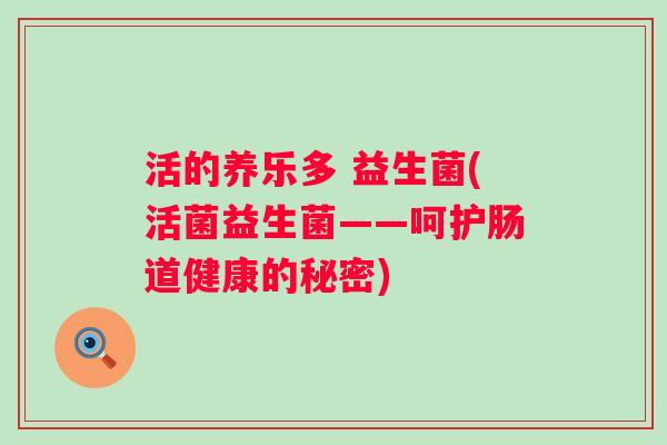 活的养乐多 益生菌(活菌益生菌——呵护肠道健康的秘密)