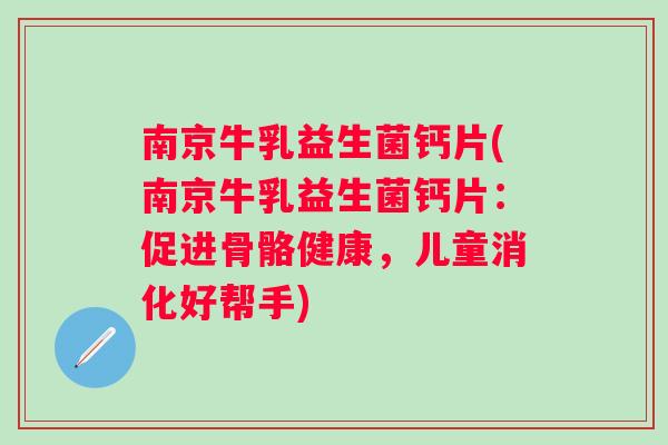 南京牛乳益生菌钙片(南京牛乳益生菌钙片:促进骨骼健康,儿童消化好帮手) 南京牛乳益生菌钙片(南京牛乳益生菌钙片:促进骨骼健康,儿童消化好帮手)
