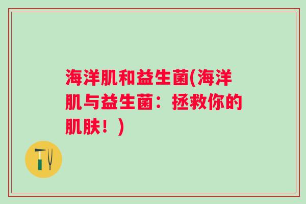 海洋肌和益生菌(海洋肌与益生菌：拯救你的！)