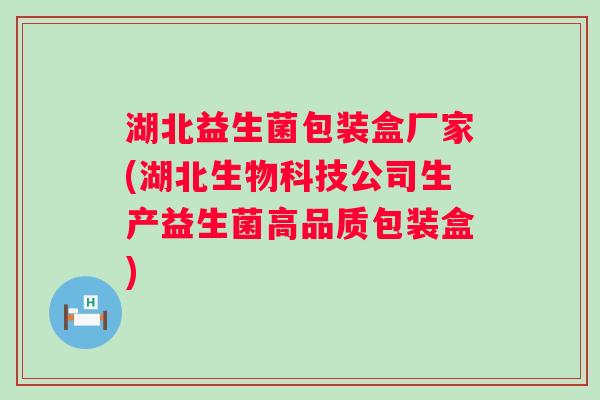 湖北益生菌包装盒厂家(湖北生物科技公司生产益生菌高品质包装盒) 湖北益生菌包装盒厂家(湖北生物科技公司生产益生菌高品质包装盒)
