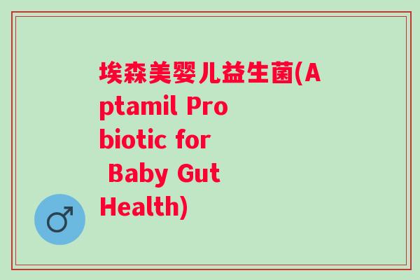 埃森美婴儿益生菌(Aptamil Probiotic for Baby Gut Health) 埃森美婴儿益生菌(Aptamil Probiotic for Baby Gut Health)