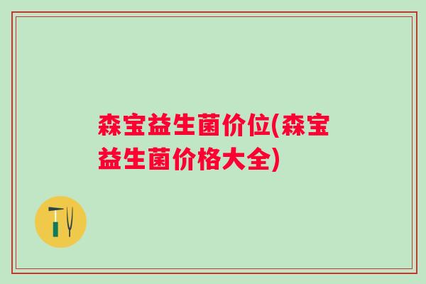 森宝益生菌价位(森宝益生菌价格大全)