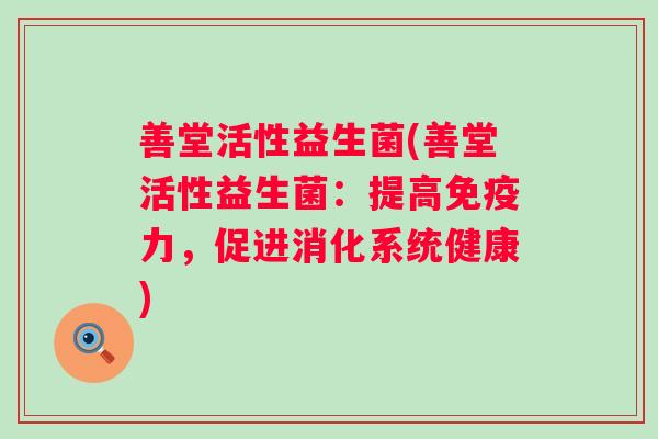 善堂活性益生菌(善堂活性益生菌:提高力,促进消化系统健康) 善堂活性益生菌(善堂活性益生菌:提高力,促进消化系统健康)