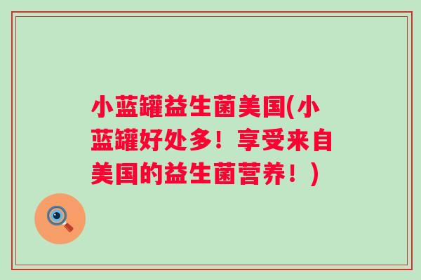 小蓝罐益生菌美国(小蓝罐好处多!享受来自美国的益生菌营养!) 小蓝罐益生菌美国(小蓝罐好处多!享受来自美国的益生菌营养!)