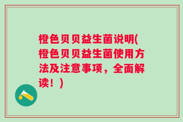 橙色贝贝益生菌说明(橙色贝贝益生菌使用方法及注意事项,全面解读!) 橙色贝贝益生菌说明(橙色贝贝益生菌使用方法及注意事项,全面解读!)