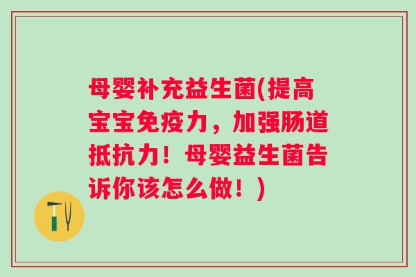 母婴补充益生菌(提高宝宝力,加强肠道!母婴益生菌告诉你该怎么做!) 母婴补充益生菌(提高宝宝力,加强肠道!母婴益生菌告诉你该怎么做!)