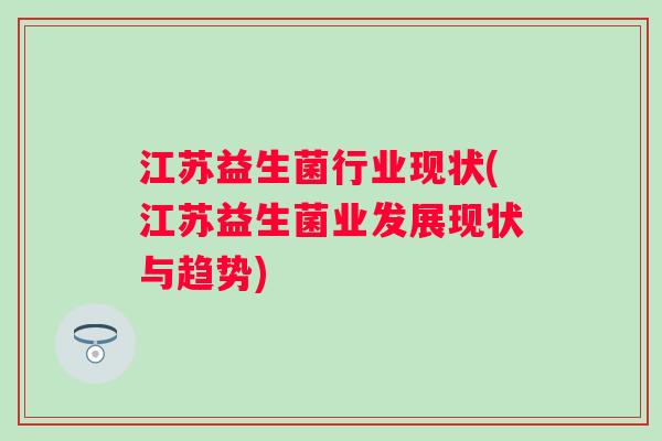 江苏益生菌行业现状(江苏益生菌业发展现状与趋势)