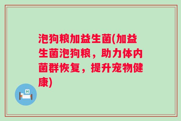 泡狗粮加益生菌(加益生菌泡狗粮,助力体内菌群恢复,提升宠物健康) 泡狗粮加益生菌(加益生菌泡狗粮,助力体内菌群恢复,提升宠物健康)