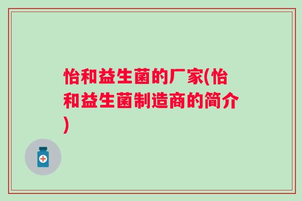 怡和益生菌的厂家(怡和益生菌制造商的简介)