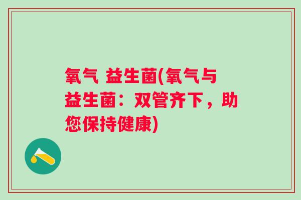 氧气 益生菌(氧气与益生菌：双管齐下，助您保持健康)