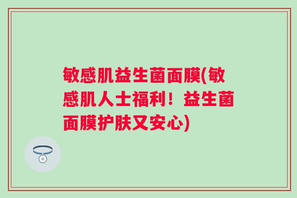 敏感肌益生菌面膜(敏感肌人士福利！益生菌面膜护肤又安心)