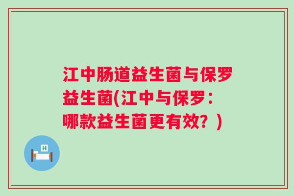 江中肠道益生菌与保罗益生菌(江中与保罗:哪款益生菌更有效?) 江中肠道益生菌与保罗益生菌(江中与保罗:哪款益生菌更有效?)