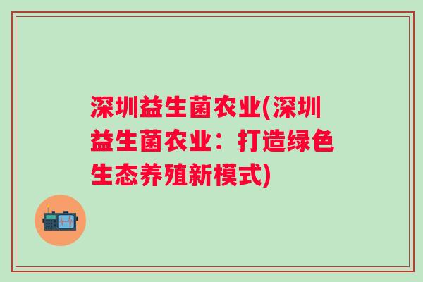 深圳益生菌农业(深圳益生菌农业：打造绿色生态养殖新模式)