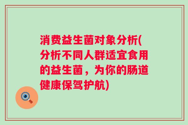 消费益生菌对象分析(分析不同人群适宜食用的益生菌，为你的肠道健康保驾护航)