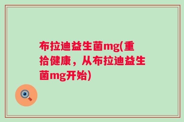 布拉迪益生菌mg(重拾健康，从布拉迪益生菌mg开始)