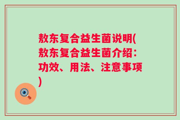 敖东复合益生菌说明(敖东复合益生菌介绍：功效、用法、注意事项)
