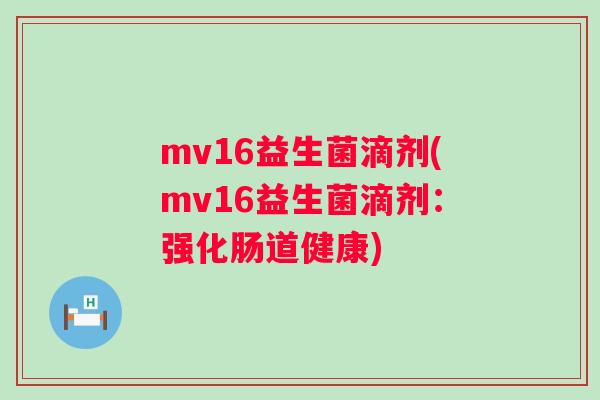 mv16益生菌滴剂(mv16益生菌滴剂：强化肠道健康)