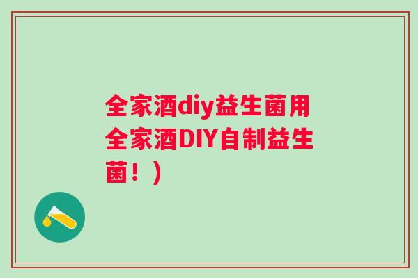 全家酒diy益生菌用全家酒DIY自制益生菌!) 全家酒diy益生菌用全家酒DIY自制益生菌!)