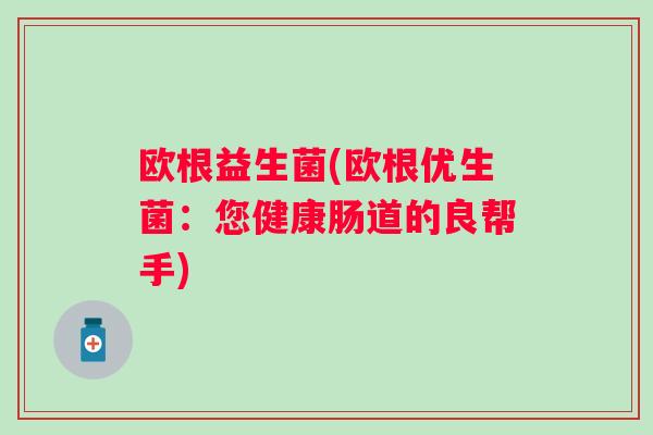 欧根益生菌(欧根优生菌：您健康肠道的良帮手)