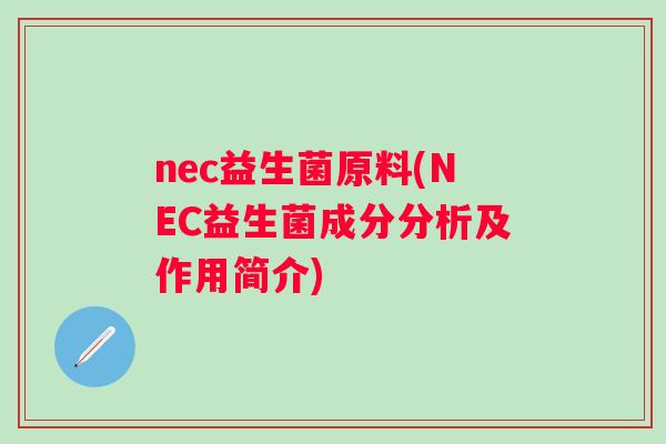 nec益生菌原料(NEC益生菌成分分析及作用简介)