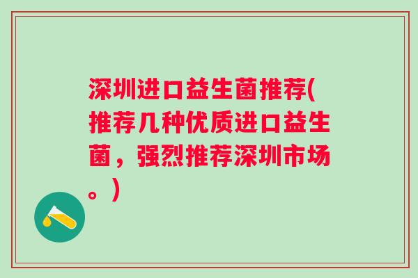 深圳进口益生菌推荐(推荐几种优质进口益生菌,强烈推荐深圳市场。) 深圳进口益生菌推荐(推荐几种优质进口益生菌,强烈推荐深圳市场。)