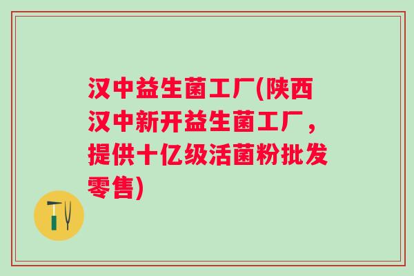 汉中益生菌工厂(陕西汉中新开益生菌工厂，提供十亿级活菌粉批发零售)
