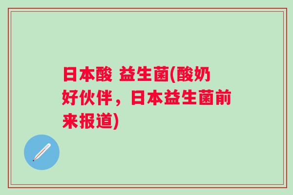 日本酸 益生菌(酸奶好伙伴,日本益生菌前来报道) 日本酸 益生菌(酸奶好伙伴,日本益生菌前来报道)