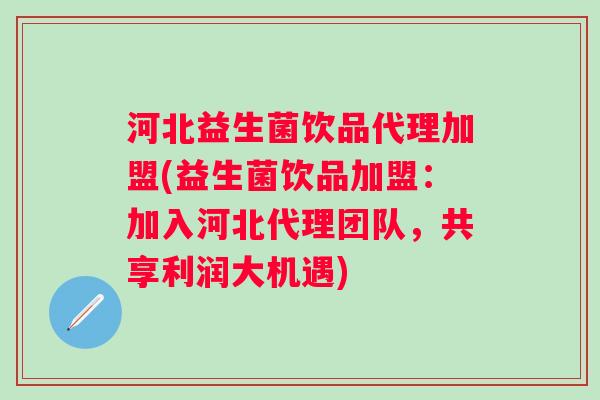 河北益生菌饮品代理加盟(益生菌饮品加盟：加入河北代理团队，共享利润大机遇)