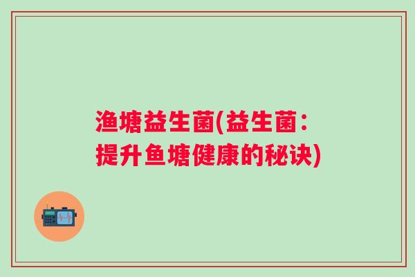 渔塘益生菌(益生菌：提升鱼塘健康的秘诀)
