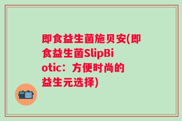 即食益生菌施贝安(即食益生菌SlipBiotic:方便时尚的益生元选择) 即食益生菌施贝安(即食益生菌SlipBiotic:方便时尚的益生元选择)