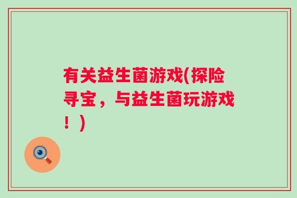 有关益生菌游戏(探险寻宝，与益生菌玩游戏！)