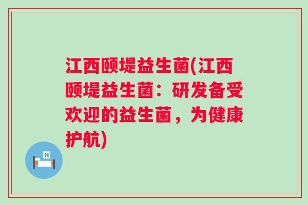 江西颐堤益生菌(江西颐堤益生菌：研发备受欢迎的益生菌，为健康护航)
