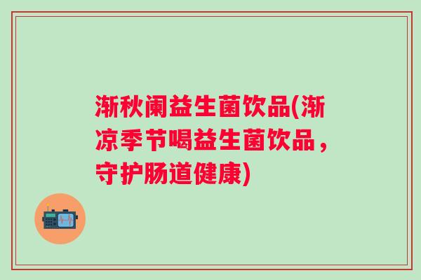 渐秋阑益生菌饮品(渐凉季节喝益生菌饮品,守护肠道健康) 渐秋阑益生菌饮品(渐凉季节喝益生菌饮品,守护肠道健康)